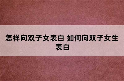 怎样向双子女表白 如何向双子女生表白